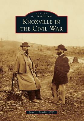 Knoxville in the Civil War by Markel Phd, Joan L.
