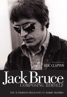 Jack Bruce Composing Himself: The Authorised Biography by Shapiro, Harry