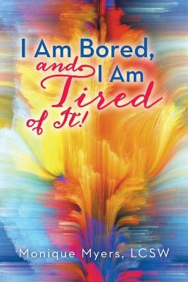 I Am Bored and I Am Tired of It!! by Myers Lcsw, Monique