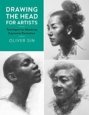 Drawing the Head for Artists: Techniques for Mastering Expressive Portraiture by Sin, Oliver