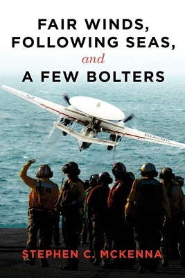 Fair Winds, Following Winds, and a Few Bolters: My Navy Years by McKenna, Stephen C.