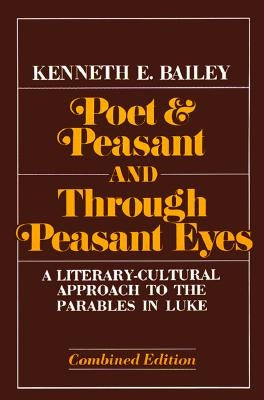 Poet & Peasant and Through Peasant Eyes: A Literary-Cultural Approach to the Parables in Luke by Bailey, Kenneth E.