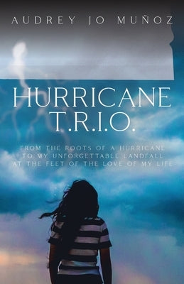 Hurricane T.R.I.O.: From the Roots of a Hurricane to My Unforgettable Landfall at the Feet of the Love of My Life by Muñoz, Audrey Jo