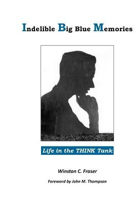 Indelible Big Blue Memories: Life in the Think Tank by Fraser, Winston C.