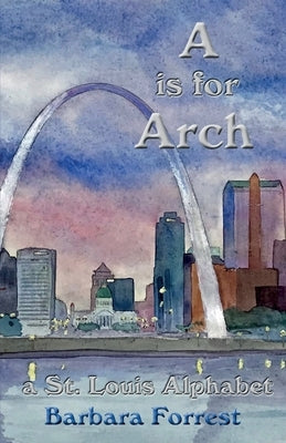 A is for Arch: A St. Louis Alphabet by Forrest, Barbara