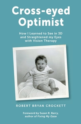 Cross-eyed Optimist: How I Learned to See in 3D and Straightened my Eyes with Vision Therapy by Crockett, Robert