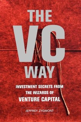 The VC Way: Investment Secrets from the Wizards of Venture Capital by Zygmont, Jeffrey
