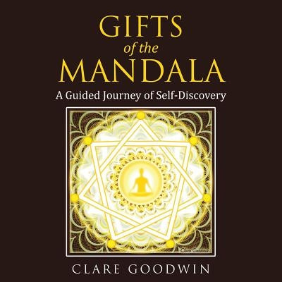 Gifts of the Mandala: A Guided Journey of Self-Discovery by Goodwin, Clare