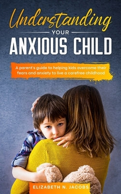 Understanding Your Anxious Child by Jacobs, Elizabeth