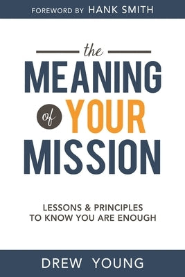 The Meaning of Your Mission: Lessons and Principles to Know You Are Enough by Young, Drew