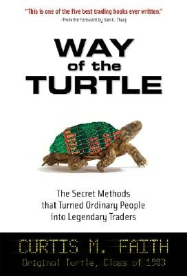 Way of the Turtle: The Secret Methods That Turned Ordinary People Into Legendary Traders: The Secret Methods That Turned Ordinary People Into Legendar by Faith, Curtis