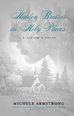 Hidden Bruises in Holy Places: A Victim's Voice: Unmasking Narcissistic Religious Abuse. Exposing the Pain. Healing the Hurting by Armstrong, Michele