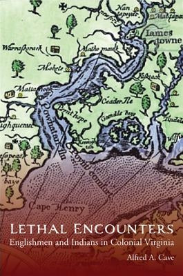 Lethal Encounters: Englishmen and Indians in Colonial Virginia by Cave, Alfred