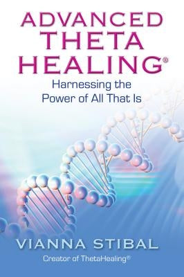 Advanced ThetaHealing: Harnessing the Power of All That Is by Stibal, Vianna