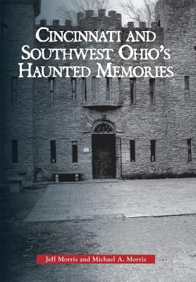 Cincinnati and Southwest Ohio's Haunted Memories by Morris, Jeff