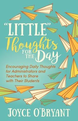 "little" Thoughts for the Day: A Book of Encouraging Daily Thoughts for Administrators and Teachers to Share with Their Students by O'Bryant, Joyce