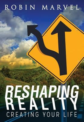 Reshaping Reality: Creating Your Life by Marvel, Robin