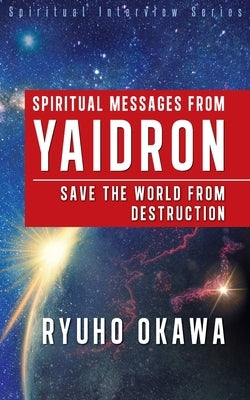 Spiritual Messages from Yaidron - Save the World from Destruction by Okawa, Ryuho