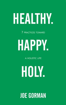 Healthy. Happy. Holy.: 7 Practices Toward a Holistic Life by Gorman, Joe