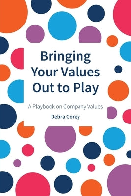 Bringing Your Values Out to Play: A Playbook on Company Values by Corey, Debra