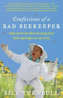 Confessions of a Bad Beekeeper: What Not to Do When Keeping Bees (with Apologies to My Own) by Turnbull, Bill