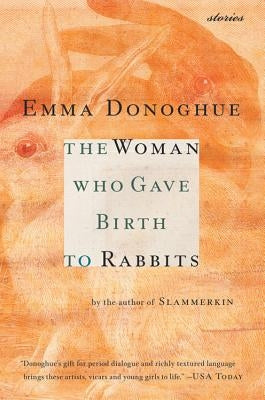 The Woman Who Gave Birth to Rabbits: Stories by Donoghue, Emma