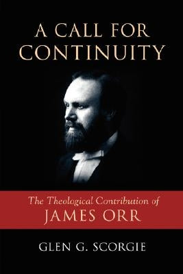 A Call for Continuity: The Theological Contribution of James Orr by Scorgie, Glen G.