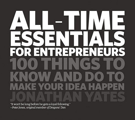 All Time Essentials for Entrepreneurs: 100 Things to Know and Do to Make Your Idea Happen by Yates, Jonathan