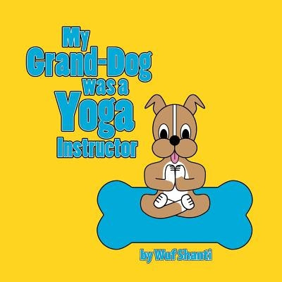 My Grand-Dog was a Yoga Instructor by Wuf Shanti