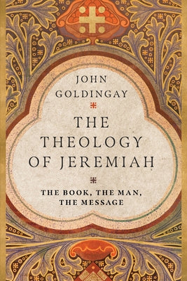 The Theology of Jeremiah: The Book, the Man, the Message by Goldingay, John