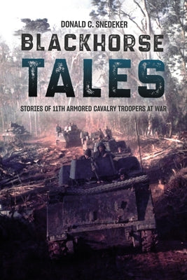 Blackhorse Tales: Stories of 11th Armored Cavalry Troopers at War by Snedeker, Don
