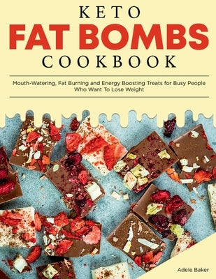 Keto Fat Bombs Cookbook: Mouth-Watering, Fat Burning and Energy Boosting Treats for Busy People Who Want To Lose Weight by Baker, Adele