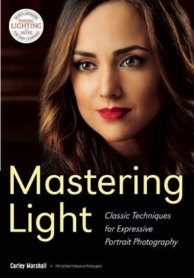 Mastering Light: Classic Techniques for Expressive Portrait Photography by Marshall, Curley