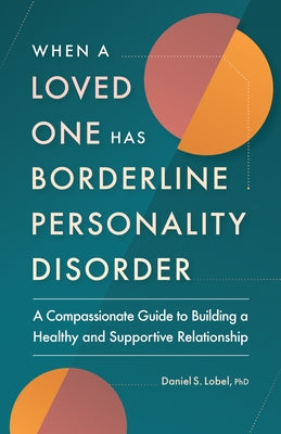 When a Loved One Has Borderline Personality Disorder: A Compassionate Guide to Building a Healthy and Supportive Relationship by Lobel, Daniel S.