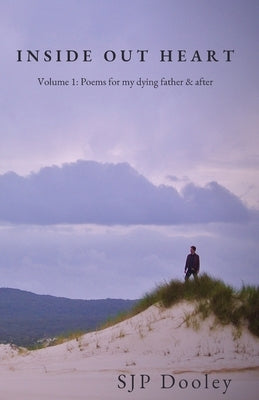 Inside Out Heart: Volume 1: Poems for my dying father & after by Dooley, Sjp
