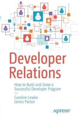Developer Relations: How to Build and Grow a Successful Developer Program by Lewko, Caroline