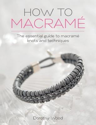 How to Macrame: The essential guide to macrame knots and techniques by Wood, Dorothy
