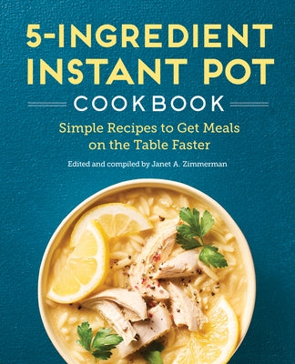 The 5-Ingredient Instant Pot Cookbook: Simple Recipes to Get Meals on the Table Faster by Zimmerman, Janet A.