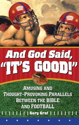 And God Said, "it's Good!": Amusing and Thought-Provoking Parallels Between the Bible and Football by Graf, Gary