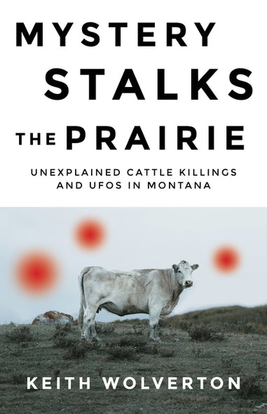 Mystery Stalks the Prairie: Unexplained Cattle Killings and UFOs in Montana by Wolverton, Keith