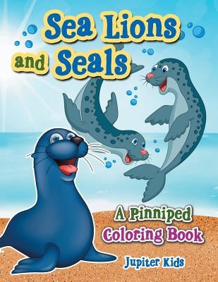 Sea Lions and Seals: A Pinniped Coloring Book by Jupiter Kids
