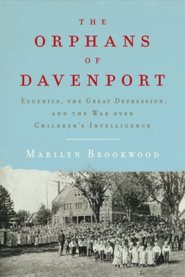 The Orphans of Davenport: Eugenics, the Great Depression, and the War Over Children's Intelligence by Brookwood, Marilyn