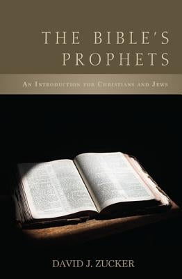 The Bible's Prophets: An Introduction for Christians and Jews by Zucker, David J.