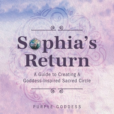 Sophia's Return: A Guide to Creating A Goddess-Inspired Sacred Circle by Goddess, Purple