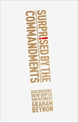 Surprised by the Commandments: Discovering New Depth and Richness by Beynon, Graham