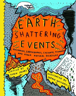 Earth-Shattering Events: Volcanoes, Earthquakes, Cyclones, Tsunamis and Other Natural Disasters by Jacobs, Robin