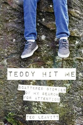 Teddy Hit Me: Scattered Stories of My Search for Attention by Leavitt, Ted