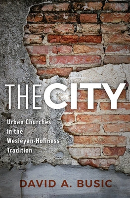 The City: Urban Churches in the Wesleyan-Holiness Tradition by Busic, David A.