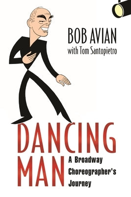 Dancing Man: A Broadway Choreographer's Journey by Avian, Bob