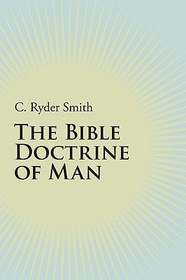 The Bible Doctrine of Man by Smith, C. Ryder
